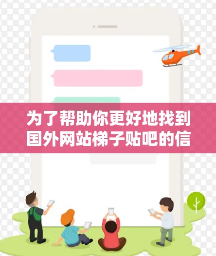 为了帮助你更好地找到国外网站梯子贴吧的信息，以下是一些详细的指导步骤和建议