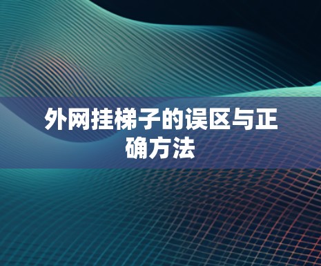 外网挂梯子的误区与正确方法