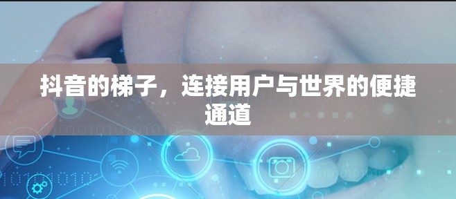 抖音的梯子，连接用户与世界的便捷通道