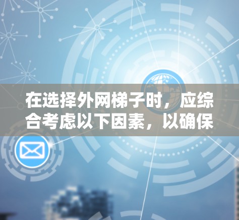 在选择外网梯子时，应综合考虑以下因素，以确保最佳性能和适应性