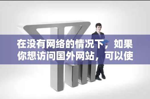在没有网络的情况下，如果你想访问国外网站，可以使用拖拽工具，但需要注意以下几点