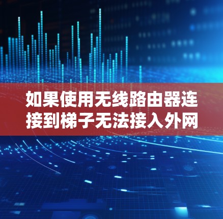 如果使用无线路由器连接到梯子无法接入外网，可能的原因包括路由器的连接未正确，网络设置错误，或者无线网络环境不兼容。以下是一步步的解决方案