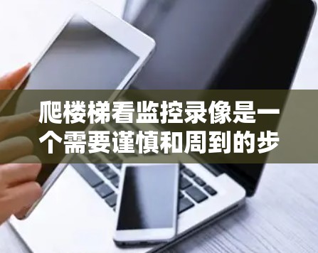 爬楼梯看监控录像是一个需要谨慎和周到的步骤，以下是一步步的建议