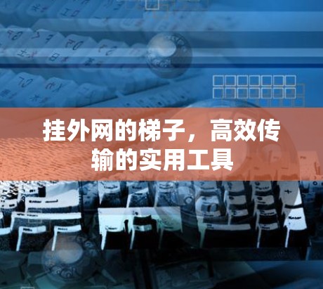 挂外网的梯子，高效传输的实用工具