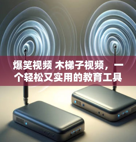 爆笑视频 木梯子视频，一个轻松又实用的教育工具