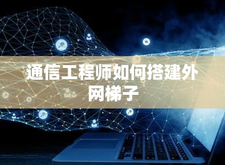 通信工程师如何搭建外网梯子