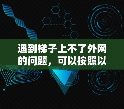 遇到梯子上不了外网的问题，可以按照以下步骤进行处理