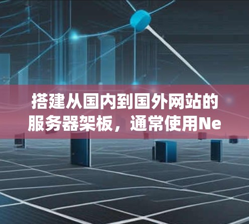 搭建从国内到国外网站的服务器架板，通常使用Netty协议来实现跨服务器连接。以下是详细的步骤指南