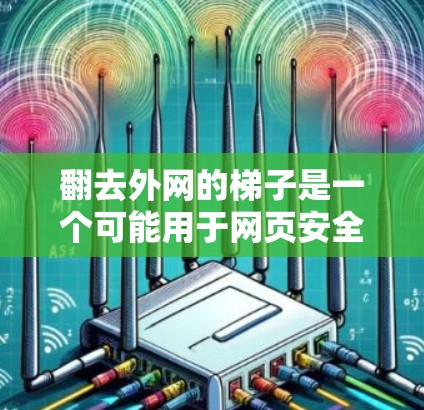 翻去外网的梯子是一个可能用于网页安全和隐私保护的技巧。它通常指将梯子向外翻转，以增加网页的安全性。翻去外网梯子的具体作用包括