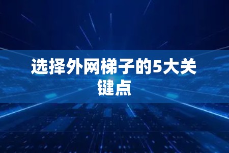 选择外网梯子的5大关键点