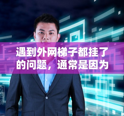 遇到外网梯子都挂了的问题，通常是因为外网设备未能正确连接到外部网络，或者设备本身有问题。以下是一些可能的解决方法，涵盖不同情况