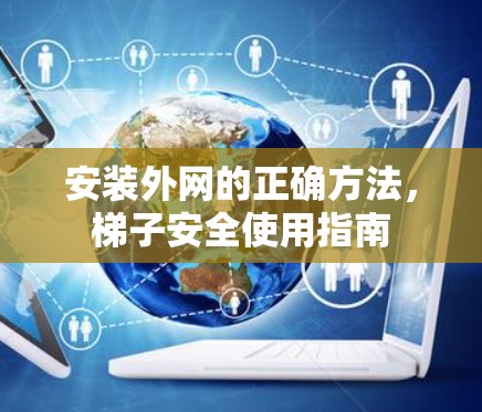 安装外网的正确方法，梯子安全使用指南