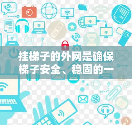 挂梯子的外网是确保梯子安全、稳固的一个关键步骤。以下是一步步的指南