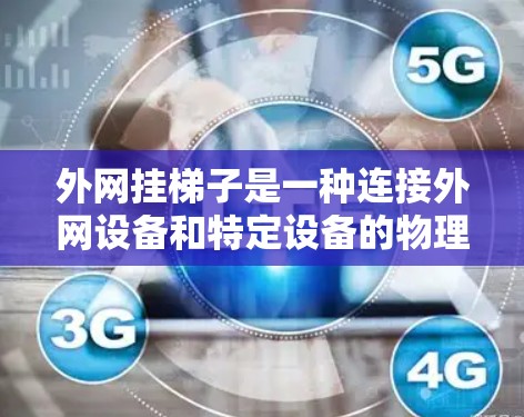 外网挂梯子是一种连接外网设备和特定设备的物理工具，通过梯子将设备连接到外网网络中，从而实现设备与外网的共享和资源的利用。具体来说，外网挂梯子通常用于以下场景