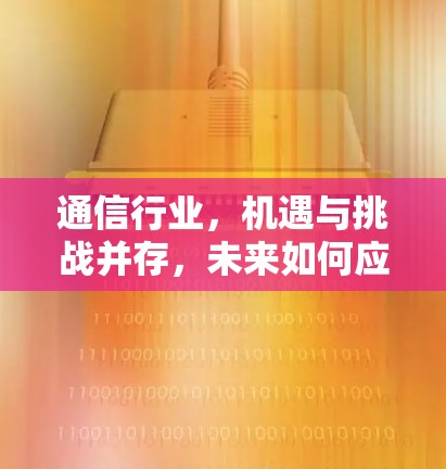 通信行业，机遇与挑战并存，未来如何应对？