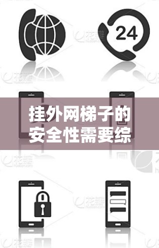 挂外网梯子的安全性需要综合考虑多个因素，以下是一步步的总结和建议