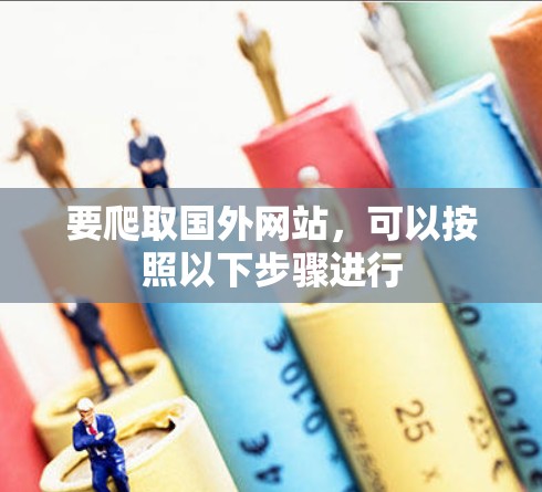 要爬取国外网站，可以按照以下步骤进行