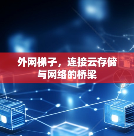 外网梯子，连接云存储与网络的桥梁