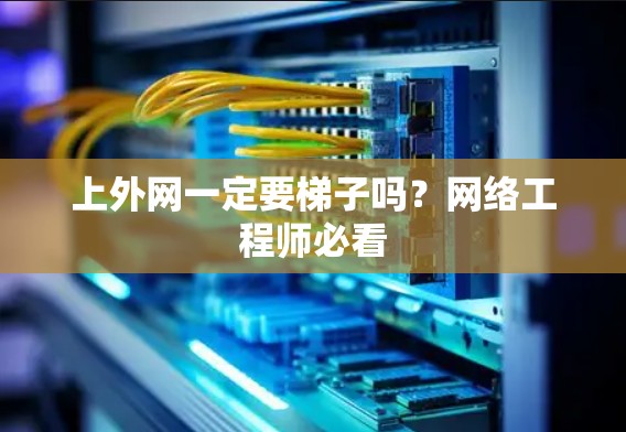 上外网一定要梯子吗？网络工程师必看