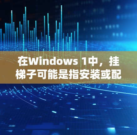 在Windows 1中，挂梯子可能是指安装或配置某个插件，以实现特定的功能。以下是一些可能的操作步骤，假设您需要在某个插件中安装或配置梯子功能