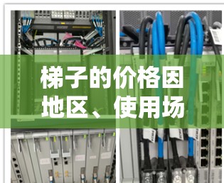 梯子的价格因地区、使用场景、梯子的类型、材料以及梯子的长度和高度等因素而异。以下是一些常见的梯子价格范围，供参考