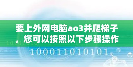 要上外网电脑ao3并爬梯子，您可以按照以下步骤操作