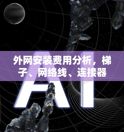 外网安装费用分析，梯子、网络线、连接器等到底多少钱？