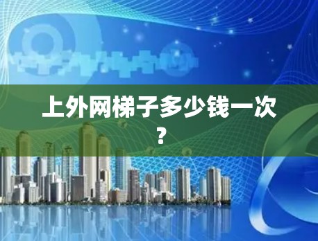 上外网梯子多少钱一次？