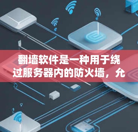 翻墙软件是一种用于绕过服务器内的防火墙，允许用户访问外部网络资源或特定服务器的技术。以下是对该主题的详细分析