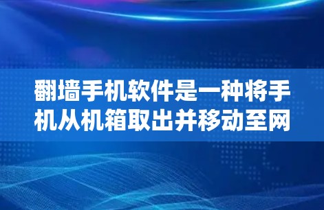 翻墙手机软件是一种将手机从机箱取出并移动至网络或电脑的工具。虽然听起来有趣，但使用时需谨慎，避免侵犯隐私和数据安全。以下是对该问题的系统性解答