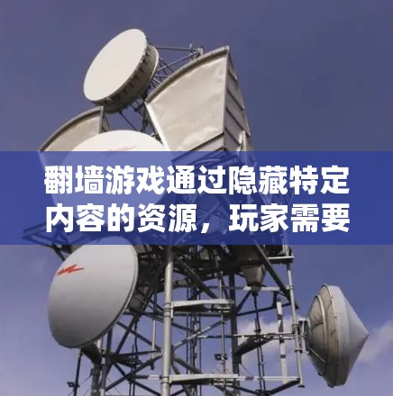 翻墙游戏通过隐藏特定内容的资源，玩家需要使用翻墙软件才能访问这些内容。以下是对翻墙游戏和翻墙软件的分步指南
