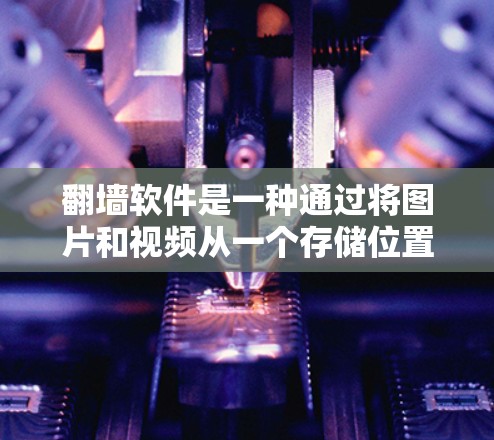 翻墙软件是一种通过将图片和视频从一个存储位置复制到另一个存储位置来提升视觉效果的工具。以下是关于翻墙软件的详细分析和建议