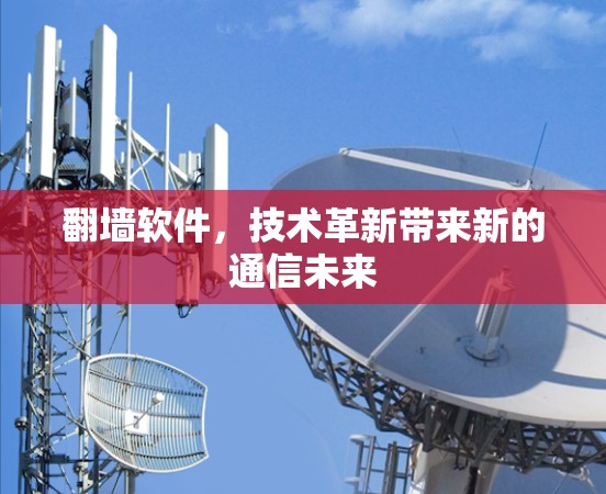 翻墙软件，技术革新带来新的通信未来