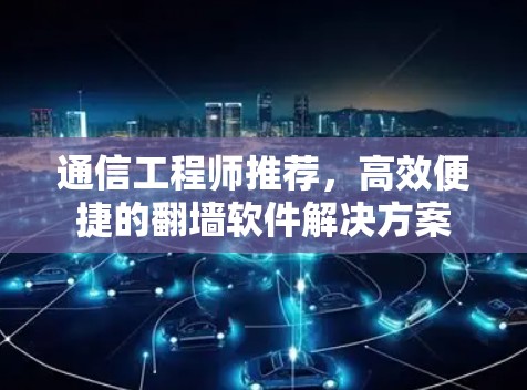 通信工程师推荐，高效便捷的翻墙软件解决方案