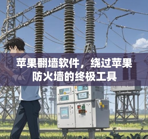 苹果翻墙软件，绕过苹果防火墙的终极工具