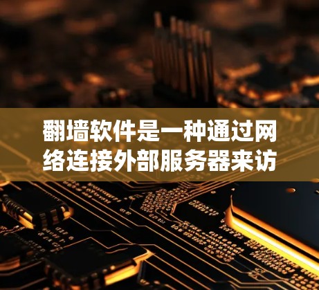 翻墙软件是一种通过网络连接外部服务器来访问外部网站的工具，广泛应用于绕过网络限制和访问外部资源。以下是对翻墙软件的详细总结