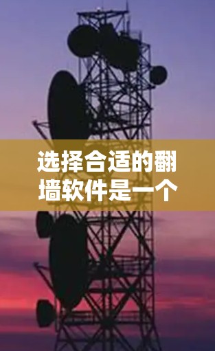 选择合适的翻墙软件是一个关键步骤，因个人需求而异。以下是一些建议，帮助你找到适合自己的翻墙软件
