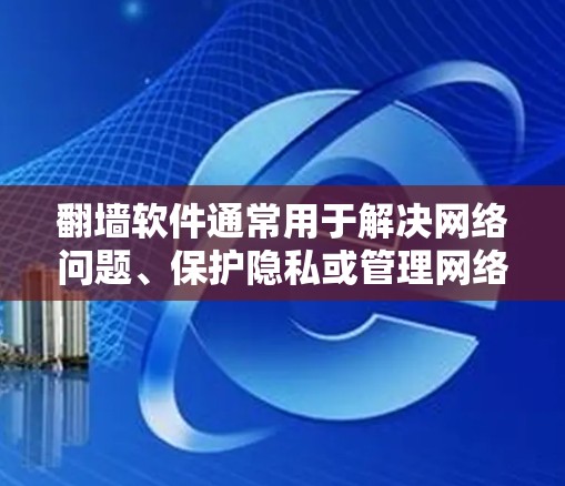 翻墙软件通常用于解决网络问题、保护隐私或管理网络设备。以下是一些常见的翻墙软件推荐，供您参考