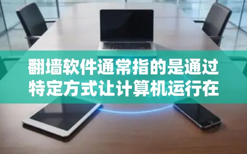 翻墙软件通常指的是通过特定方式让计算机运行在有墙的地方，比如 rooms 服务器或家庭网络中。以下是一些常见的翻墙软件及其适用于哪些设备