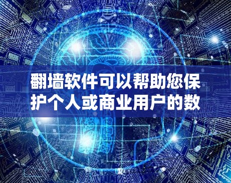 翻墙软件可以帮助您保护个人或商业用户的数据安全，防止未经授权的访问和访问者获取您的数据。以下是一些常见的翻墙软件推荐，供您参考