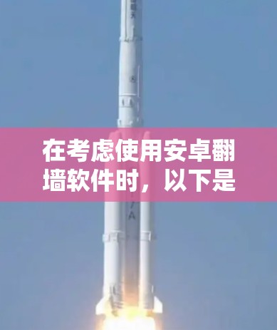 在考虑使用安卓翻墙软件时，以下是一些关键步骤和建议