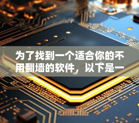 为了找到一个适合你的不用翻墙的软件，以下是一个分步指南