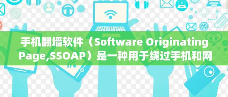 手机翻墙软件（Software Originating Page,SSOAP）是一种用于绕过手机和网络限制的工具，通常用于访问他人设备、应用或联系人等。以下是关于安卓翻墙软件的详细介绍