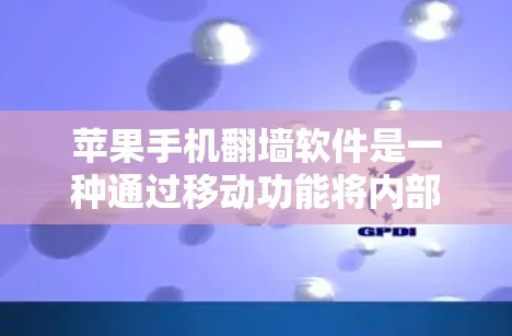 苹果手机翻墙软件是一种通过移动功能将内部数据或应用转移到另一台设备上，以便在该设备上使用苹果手机的功能。以下是对该软件的详细介绍