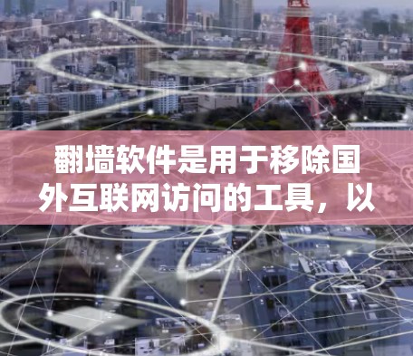 翻墙软件是用于移除国外互联网访问的工具，以下是一些免费的翻墙软件推荐