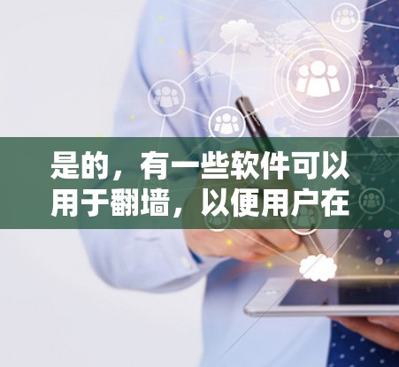 是的，有一些软件可以用于翻墙，以便用户在没有实际物理墙的情况下访问互联网。以下是几种常见的翻墙软件及其特点