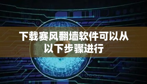 下载赛风翻墙软件可以从以下步骤进行