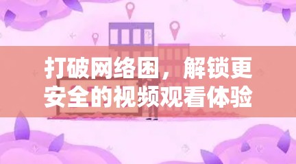 打破网络困，解锁更安全的视频观看体验
