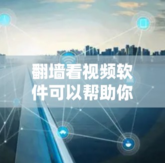 翻墙看视频软件可以帮助你将手机或电脑上的视频或照片下载到另一台电脑上，方便随时随地观看。以下是一些推荐的翻墙软件