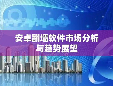 安卓翻墙软件市场分析与趋势展望